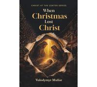 When Christmas Lost Christ: Returning to the True Meaning of Christmas and the Birth of Christ (Christ at the Center)