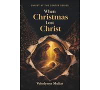 When Christmas Lost Christ: Returning to the True Meaning of Christmas and the Birth of Christ (Christ at the Center)