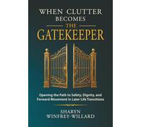 When Clutter Becomes the Gatekeeper: Opening the Path to Safety, Dignity, and Forward Movement in Later Life Transitions