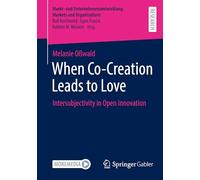 When Co-Creation Leads to Love: Intersubjectivity in Open Innovation (Markt- und Unternehmensentwicklung Markets and Organisations)