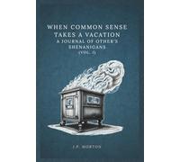 When Common Sense Takes a Vacation: A Journal of Other’s Shenanigans (Vol. I): Fifty-Two Quotes to Help Find Meaning in the Lack of Common Sense of Others Seen in Your Life on a Weekly Basis.