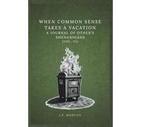 When Common Sense Takes a Vacation: A Journal of Other’s Shenanigans (Vol. III): Fifty-Two Quotes to Help Find Meaning in the Lack of Common Sense of Others Seen in Your Life on a Weekly Basis.