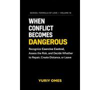 When Conflict Becomes Dangerous: Recognize Coercive Control, Assess the Risk, and Decide Whether to Repair, Create Distance, or Leave: 14 (Relationship Textbook: The Formula of Love)