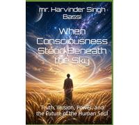 When Consciousness Stood Beneath the Sky: Truth, Illusion, Power, and the Future of the Human Soul