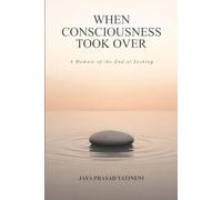 When Consciousness Took Over: A Memoir of the End of Seeking (Embodied Consciousness)