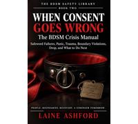 WHEN CONSENT GOES WRONG: The BDSM Crisis Manual: Safeword Failures, Panic, Trauma, Boundary Violations, Drop, and What to Do Next (THE BDSM SAFETY LIBRARY)