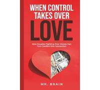 When Control Takes Over Love: How Couples Fighting Over Money Can Turn Conflict into Connection (Money Under Pressure: Staying Close as a Couple When Money Gets Hard)