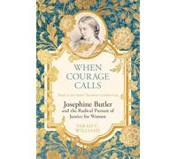 When Courage Calls: Josephine Butler and the Radical Pursuit of Justice for Women