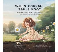 When Courage Takes Root: A Story About How Little Steps Can Grow Into Big Leaps (The Garden of Becoming)