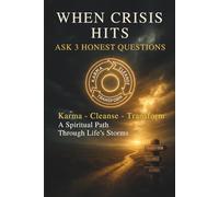 When Crisis Hits: Ask 3 Honest Questions: Karma - Cleanse - Transform: A Spiritual Path Through Life’s Storms