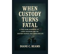 When Custody Turns Fatal: A True Crime Biography of Laura Ackerson and the Custody Dispute That Ended Her Life
