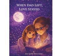 When Dad Left, Love Stayed: A Story About Love, Absence, and the Love That Always Stays