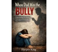 When Dad Was the Bully: Understanding Fear-Based Fathering and Reclaiming Your Voice