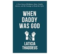 WHEN DADDY WAS GOD: A True Story of Religious Abuse, Family Secrets, and the Courage to Break the Cycle