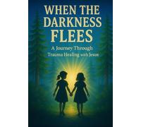 When Darkness Flees: A Journey Through Trauma Healing with Jesus