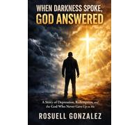 When Darkness Spoke, God Answered: A Story of Depression, Redemption, and the God Who Never Gave Up on Me