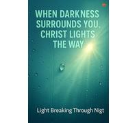 When Darkness Surrounds You, Christ Lights the Way: Discover Faith, Freedom, Restoration, and Holy Spirit Guidance in Hard Seasons