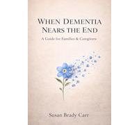 When Dementia Nears The End: A Guide for Families and Caregivers