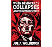 When Democracy Collapses The Hidden Forces Behind Hitler's Rise and the Foundation of the Nazi Party