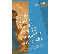 When Desire Comes Alive. 23 Rituals for a new life: Manifest Love, Confidence, and a Magical Life Through Ritual