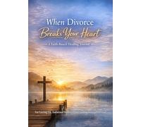 WHEN DIVORCE BREAKS YOUR HEART: A Faith-Based Healing Journal for Letting Go, Emotional Recovery and Finding Strenght in God
