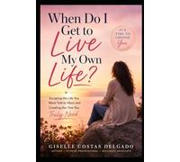 When Do I Get to Live My Own Life?: Escaping the Life You Were Told to Want & Creating the One You Truly Need