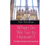 When Do We Go to Heaven?: The Bible Answers that Question