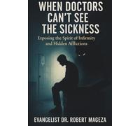 WHEN DOCTORS CANT SEE THE SICKNESS: Exposing the Spirit of Infirmity and Hidden Afflictions