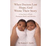 When Doctors Lost Hope, God Wrote Their Story: A True Story of Faith, Premature Birth, and Miracles