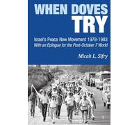 When Doves Try: Israel’s Peace Now Movement 1978-1983 - With an Epilogue for the Post-October 7 World