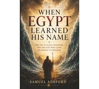 When Egypt Learned His Name: The Ten Plagues, Passover, and the God Who Leads His People to Freedom