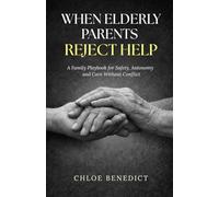 When Elderly Parents Reject Help: A Family Playbook for Safety, Autonomy and Care Without Conflict