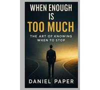 WHEN ENOUGH IS TOO MUCH: THE ART OF KNOWING WHEN TO STOP