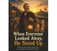 When Everyone Looked Away, He Stood Up: The True Story of John Brown and the Courage to Stand Against Slavery