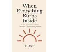 When Everything Burns Inside: Stoic Wisdom to Calm Frustration and Find Serenity at Any Stage of Life