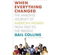 When Everything Changed: The Amazing Journey of American Women from 1960 to the Present