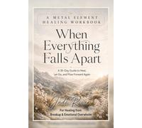 When Everything Falls Apart: A Metal Element Healing Workbook: A 30-Day Guide to Heal, Let Go, and Flow Forward Again