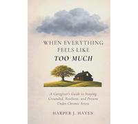 When Everything Feels Like Too Much: A Caregiver’s Guide to Staying Grounded, Resilient, and Present Under Chronic Stress