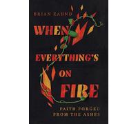 When Everything`s on Fire - Faith Forged from the Ashes
