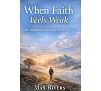 When Faith Feels Weak: How to Rebuild Trust in God After Doubt (Faith in Difficult Seasons - A spiritual journey to remain steady when God seems silent)