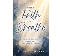 When Faith Has To Breathe: Chronic Illness, Unanswered Prayers, and Enduring Faith