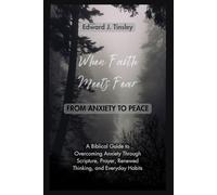 When Faith Meets Fear: From Anxiety to Peace: A Biblical Guide to Overcoming Anxiety Through Scripture, Prayer, Renewed Thinking, and Healthy Daily Habits