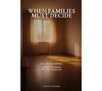 When Families Must Decide: Loss, Responsibility, and the Decisions No One Trains For (The Foundations of Order)