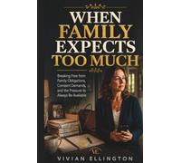 WHEN FAMILY EXPECTS TOO MUCH: Breaking Free from Family Obligations, Constant Demands, and the Pressure to Always Be Available (Family Emotional Boundaries Series)