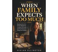 WHEN FAMILY EXPECTS TOO MUCH: Breaking Free from Family Obligations, Constant Demands, and the Pressure to Always Be Available: 4 (Family Emotional Boundaries Series)