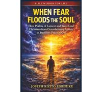 When Fear Floods the Soul: How Psalms of Lament and Trust Lead Christians from Overwhelming Anxiety to Steadfast Peace in God (Bible Wisdom for Life Series)