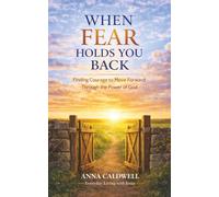 When Fear Holds You Back: Finding Courage to Move Forward Through the Power of God