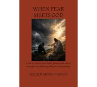 WHEN FEAR MEETS GOD: How to rediscover faith, peace and inner strength in suffering, illness and anxiety.