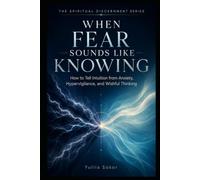 WHEN FEAR SOUNDS LIKE KNOWING: How to Tell Intuition from Anxiety, Hypervigilance, and Wishful Thinking (THE SPIRITUAL DISCERNMENT SERIES)