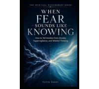 WHEN FEAR SOUNDS LIKE KNOWING: How to Tell Intuition from Anxiety, Hypervigilance, and Wishful Thinking (THE SPIRITUAL DISCERNMENT SERIES)